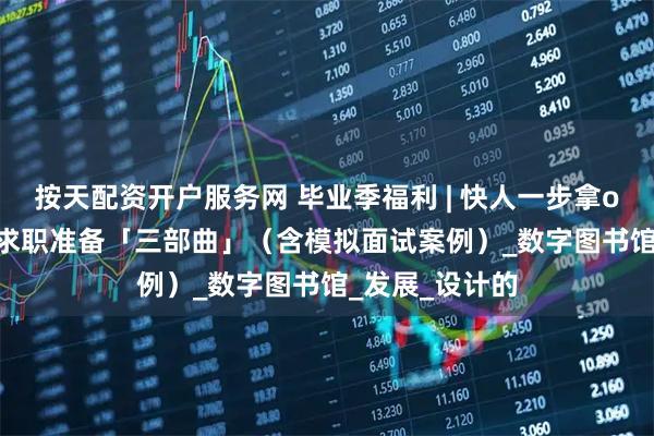 按天配资开户服务网 毕业季福利 | 快人一步拿offer！设计师求职准备「三部曲」（含模拟面试案例）_数字图书馆_发展_设计的
