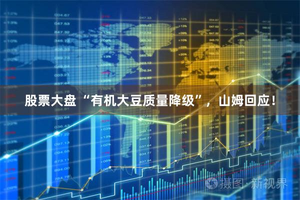 股票大盘 “有机大豆质量降级”，山姆回应！