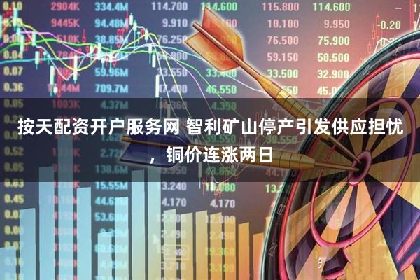 按天配资开户服务网 智利矿山停产引发供应担忧，铜价连涨两日